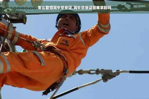 怎么取得高中毕业证,高中毕业证很难拿到吗