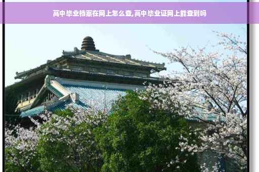 高中毕业档案在网上怎么查,高中毕业证网上能查到吗