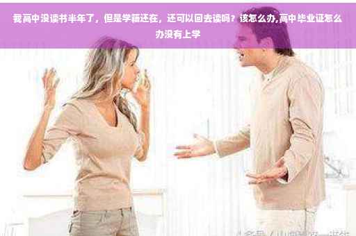 我高中没读书半年了，但是学籍还在，还可以回去读吗？该怎么办,高中毕业证怎么办没有上学
