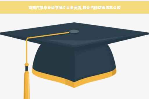 海南汽修毕业证书图片大全高清,转让汽修店看店怎么谈