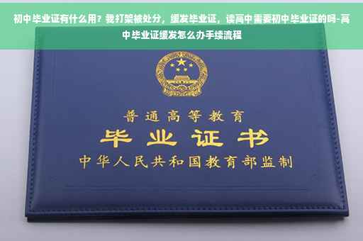 初中毕业证有什么用？我打架被处分，缓发毕业证，读高中需要初中毕业证的吗-高中毕业证缓发怎么办手续流程