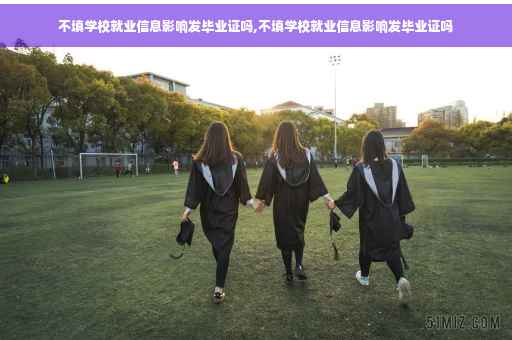 不填学校就业信息影响发毕业证吗,不填学校就业信息影响发毕业证吗