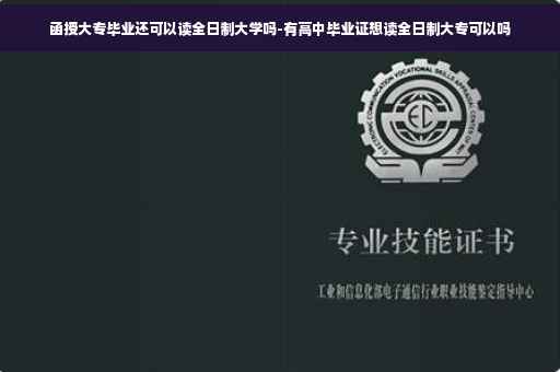 函授大专毕业还可以读全日制大学吗-有高中毕业证想读全日制大专可以吗