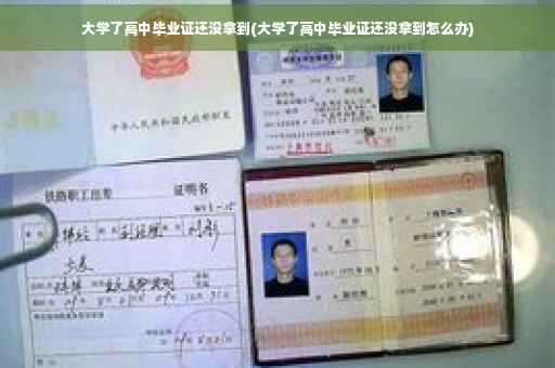 大学了高中毕业证还没拿到(大学了高中毕业证还没拿到怎么办)