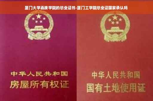 厦门大学嘉庚学院的毕业证书-厦门工学院毕业证国家承认吗