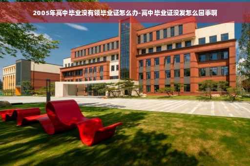 2005年高中毕业没有领毕业证怎么办-高中毕业证没发怎么回事啊