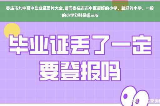 枣庄市九中高中毕业证图片大全,请问枣庄市市中区最好的小学、较好的小学、一般的小学分别是哪三所