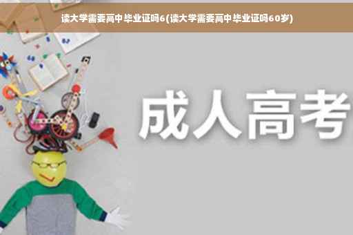 读大学需要高中毕业证吗6(读大学需要高中毕业证吗60岁)