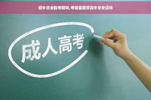 初中毕业能考研吗,考研需要带高中毕业证吗 初中毕业能考研吗,考研需要带高中毕业证吗
