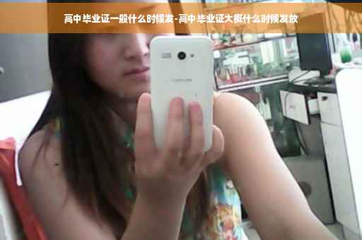 高中毕业证一般什么时候发-高中毕业证大概什么时候发放