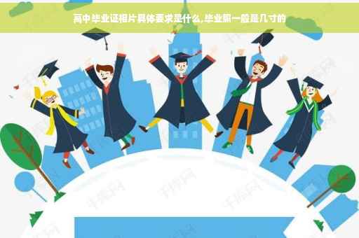 高中毕业证相片具体要求是什么,毕业照一般是几寸的