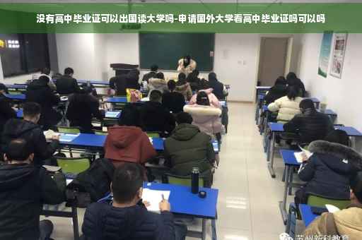 没有高中毕业证可以出国读大学吗-申请国外大学看高中毕业证吗可以吗
