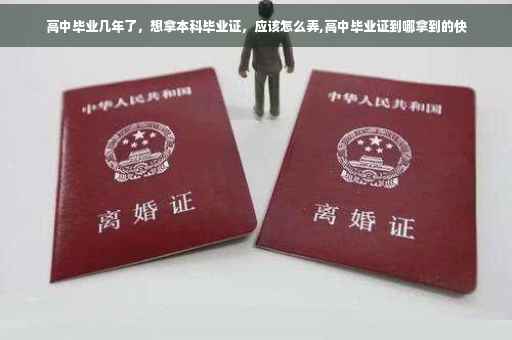 高中毕业几年了，想拿本科毕业证，应该怎么弄,高中毕业证到哪拿到的快