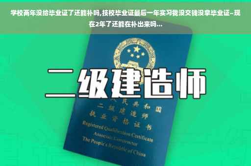 学校两年没给毕业证了还能补吗,技校毕业证最后一年实习我没交钱没拿毕业证~现在2年了还能在补出来吗...