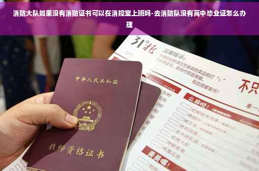 消防大队如果没有消防证书可以在消控室上班吗-去消防队没有高中毕业证怎么办理