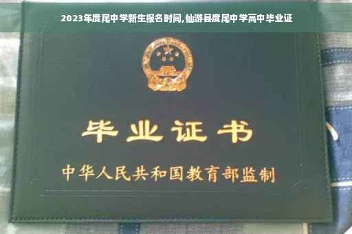 2023年度尾中学新生报名时间,仙游县度尾中学高中毕业证