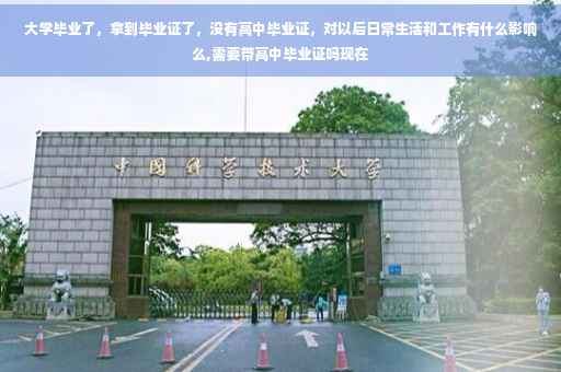 大学毕业了，拿到毕业证了，没有高中毕业证，对以后日常生活和工作有什么影响么,需要带高中毕业证吗现在