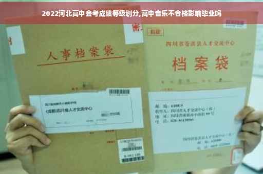 2022河北高中会考成绩等级划分,高中音乐不合格影响毕业吗