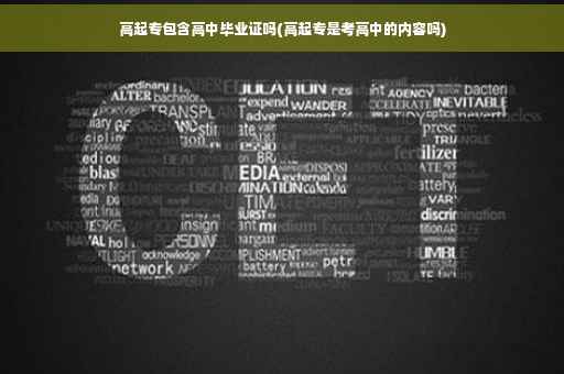 高起专包含高中毕业证吗(高起专是考高中的内容吗) 高起专包含高中毕业证吗(高起专是考高中的内容吗)