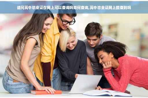 请问高中毕业证在网上可以查询吗如何查询,高中毕业证网上能查到吗
