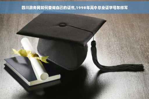 四川政务网如何查询自己的证书,1998年高中毕业证学号怎样写