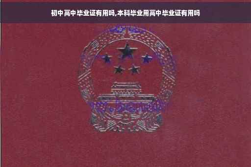 初中高中毕业证有用吗,本科毕业用高中毕业证有用吗
