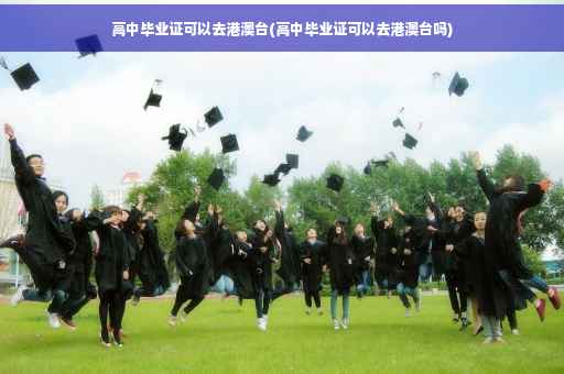 高中毕业证可以去港澳台(高中毕业证可以去港澳台吗)