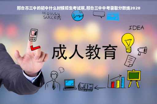 邢台市三中的初中什么时候招生考试啊,邢台三中中考录取分数线2020