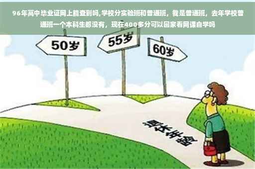 96年高中毕业证网上能查到吗,学校分实验班和普通班，我是普通班，去年学校普通班一个本科生都没有，现在400多分可以回家看网课自学吗