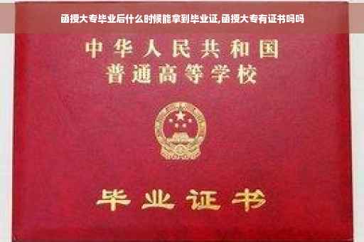 函授大专毕业后什么时候能拿到毕业证,函授大专有证书吗吗