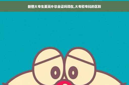 新疆大专生要高中毕业证吗现在,大专和专科的区别