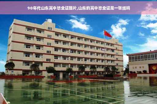 90年代山东高中毕业证图片,山东的高中毕业证是一张纸吗