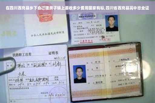 在四川西充县乡下自己建房子镇上要收多少费用国家有标,四川省西充县高中毕业证