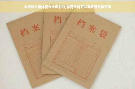 大专怎么考体育专业证书的,体育专科可以考教师资格证吗