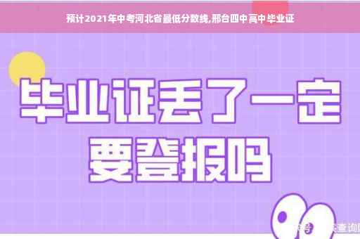 预计2021年中考河北省最低分数线,邢台四中高中毕业证