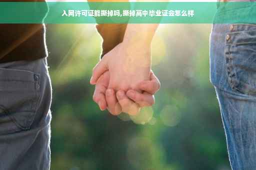 入网许可证能撕掉吗,撕掉高中毕业证会怎么样