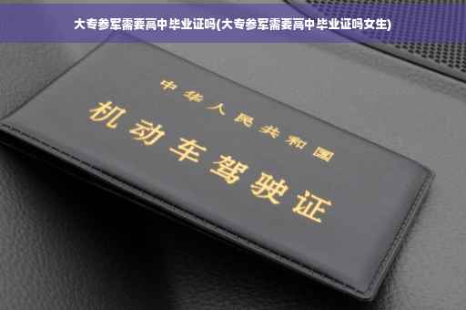 大专参军需要高中毕业证吗(大专参军需要高中毕业证吗女生)
