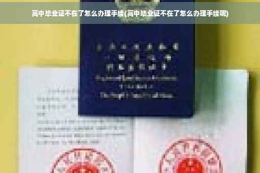 高中毕业证不在了怎么办理手续(高中毕业证不在了怎么办理手续呢)