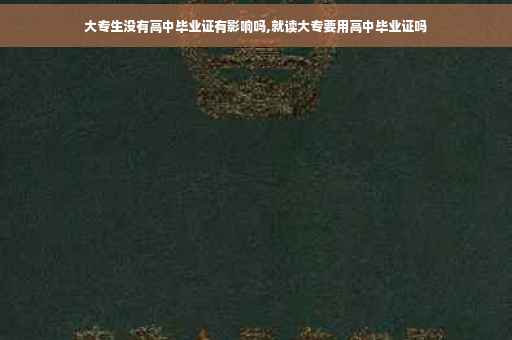 大专生没有高中毕业证有影响吗,就读大专要用高中毕业证吗