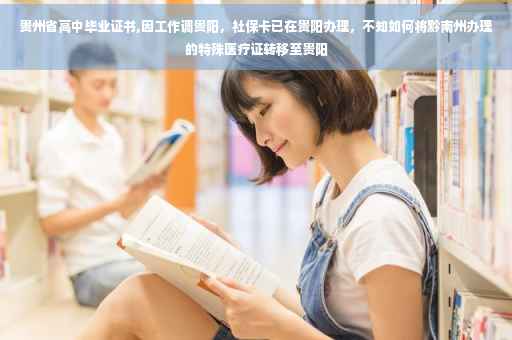贵州省高中毕业证书,因工作调贵阳，社保卡已在贵阳办理，不知如何将黔南州办理的特殊医疗证转移至贵阳