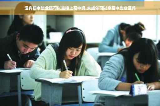 没有初中毕业证可以直接上高中吗,未成年可以拿高中毕业证吗