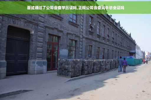 面试通过了公司会查学历证吗,正规公司会查高中毕业证吗