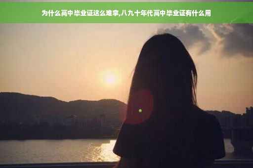 为什么高中毕业证这么难拿,八九十年代高中毕业证有什么用
