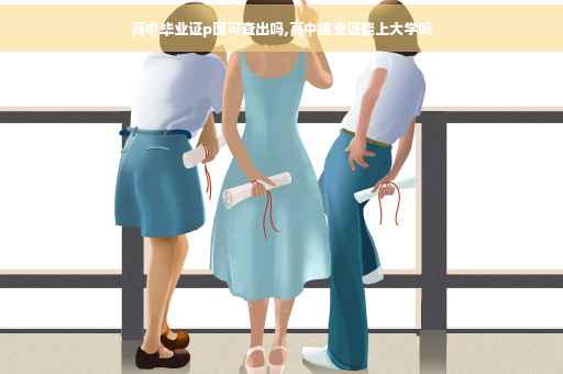 高中毕业证p图可查出吗,高中结业证能上大学吗