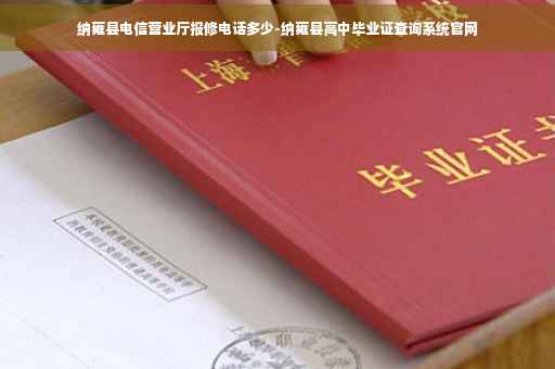 纳雍县电信营业厅报修电话多少-纳雍县高中毕业证查询系统官网