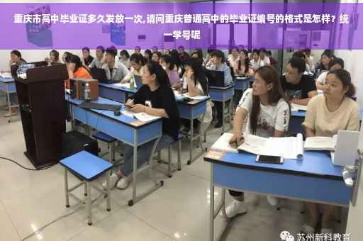 重庆市高中毕业证多久发放一次,请问重庆普通高中的毕业证编号的格式是怎样？统一学号呢