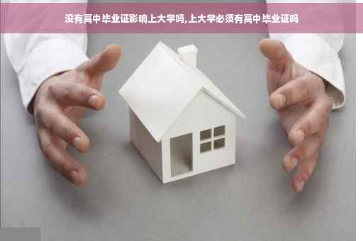 没有高中毕业证影响上大学吗,上大学必须有高中毕业证吗