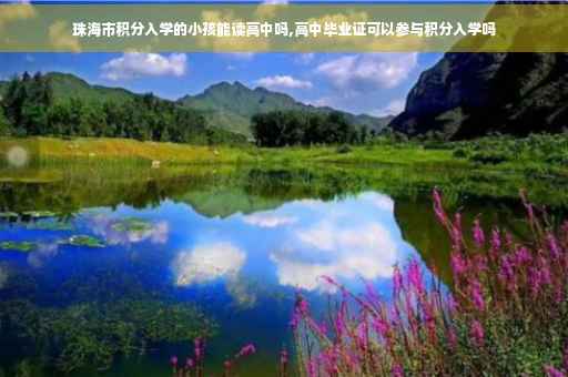 珠海市积分入学的小孩能读高中吗,高中毕业证可以参与积分入学吗