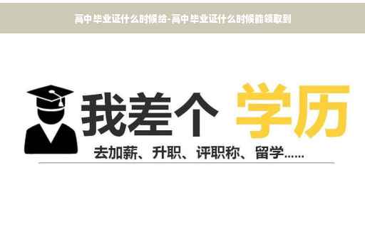 高中毕业证什么时候给-高中毕业证什么时候能领取到