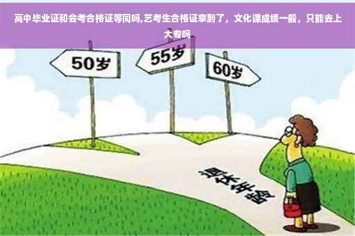 高中毕业证和会考合格证等同吗,艺考生合格证拿到了，文化课成绩一般，只能去上大专吗